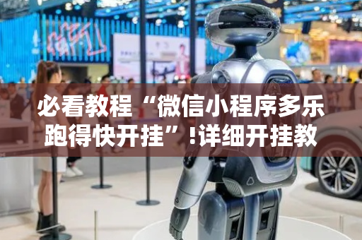 必看教程“微信小程序多乐跑得快开挂”!详细开挂教程-抖音