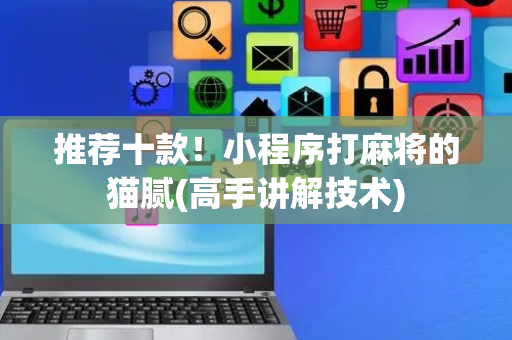 推荐十款！小程序打麻将的猫腻(高手讲解技术)