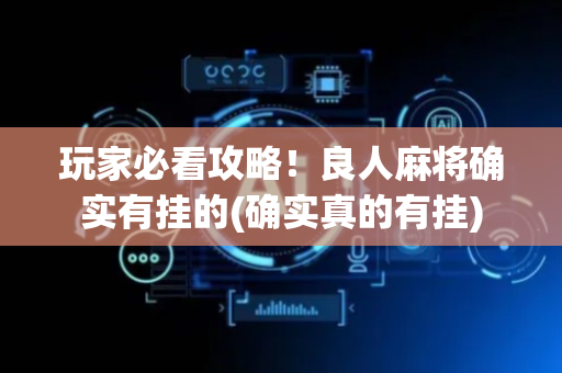 玩家必看攻略！良人麻将确实有挂的(确实真的有挂)