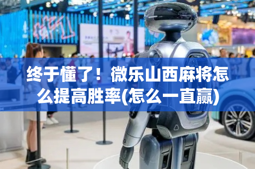 终于懂了！微乐山西麻将怎么提高胜率(怎么一直赢)