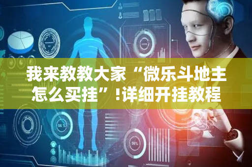 我来教教大家“微乐斗地主怎么买挂”!详细开挂教程-抖音
