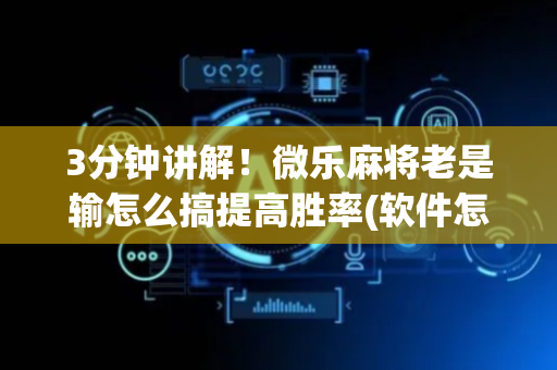 3分钟讲解！微乐麻将老是输怎么搞提高胜率(软件怎么打赢)