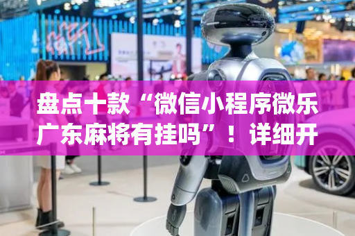 盘点十款“微信小程序微乐广东麻将有挂吗”！详细开挂教程（确实真的有挂)-抖音
