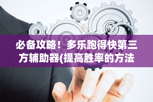 必备攻略！多乐跑得快第三方辅助器(提高胜率的方法)