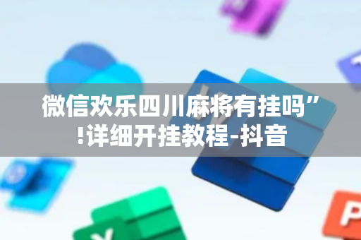 微信欢乐四川麻将有挂吗”!详细开挂教程-抖音
