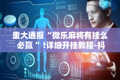 重大通报“微乐麻将有挂么 必赢 ”!详细开挂教程-抖音