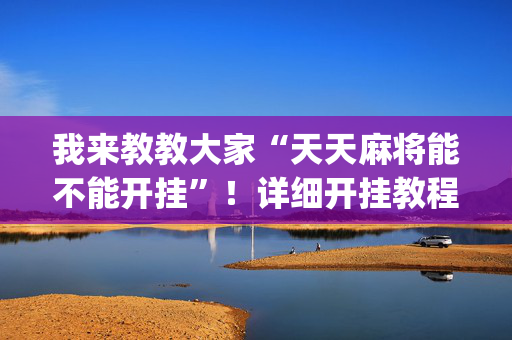 我来教教大家“天天麻将能不能开挂”！详细开挂教程（确实真的有挂)-抖音