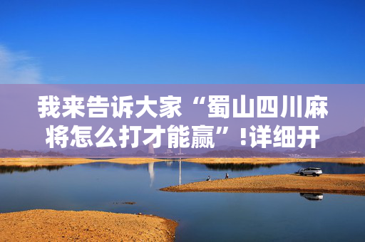 我来告诉大家“蜀山四川麻将怎么打才能赢”!详细开挂教程-抖音