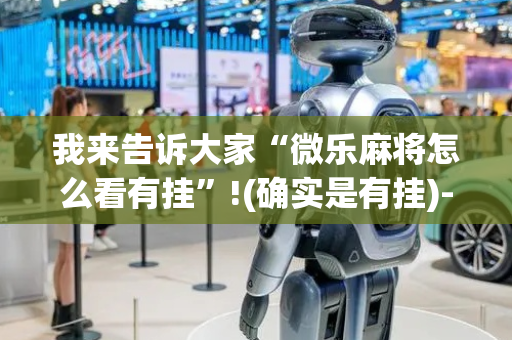 我来告诉大家“微乐麻将怎么看有挂”!(确实是有挂)-抖音