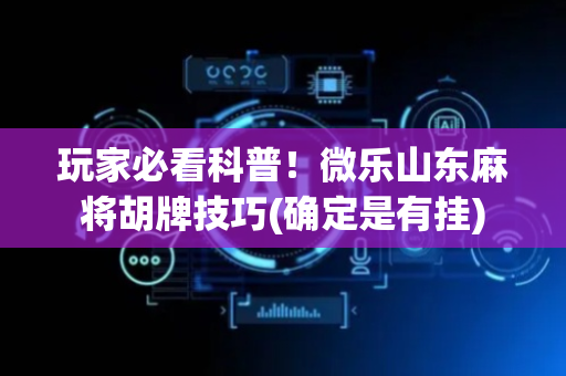 玩家必看科普！微乐山东麻将胡牌技巧(确定是有挂)