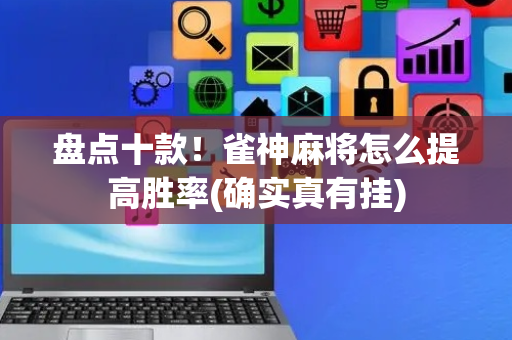 盘点十款！雀神麻将怎么提高胜率(确实真有挂)