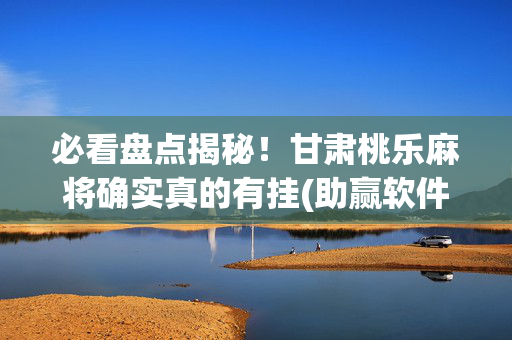 必看盘点揭秘！甘肃桃乐麻将确实真的有挂(助赢软件有规律吗)
