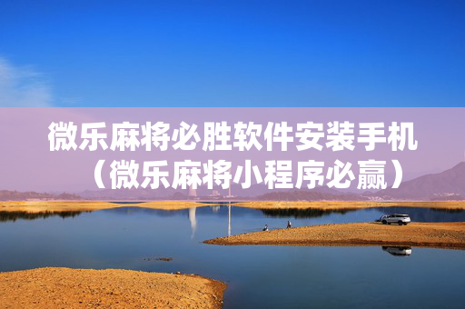 微乐麻将必胜软件安装手机（微乐麻将小程序必赢）