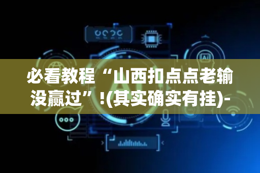 必看教程“山西扣点点老输没赢过”!(其实确实有挂)-抖音
