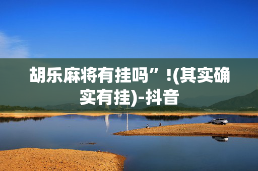 胡乐麻将有挂吗”!(其实确实有挂)-抖音