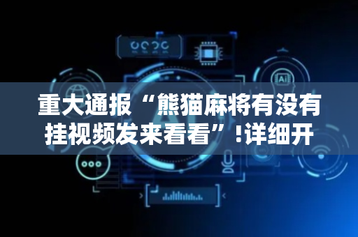 重大通报“熊猫麻将有没有挂视频发来看看”!详细开挂教程-抖音