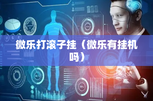 微乐打滚子挂（微乐有挂机吗）