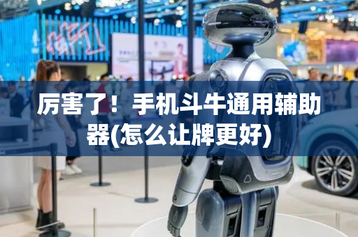 厉害了！手机斗牛通用辅助器(怎么让牌更好)