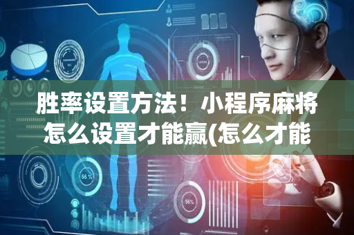 胜率设置方法！小程序麻将怎么设置才能赢(怎么才能常赢)