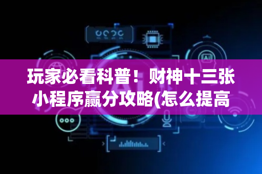 玩家必看科普！财神十三张小程序赢分攻略(怎么提高好牌率)
