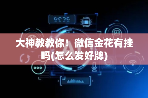 大神教教你！微信金花有挂吗(怎么发好牌)