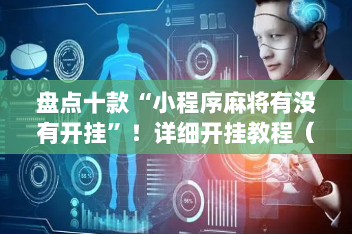 盘点十款“小程序麻将有没有开挂”！详细开挂教程（确实真的有挂)-抖音
