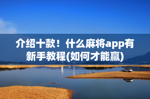 介绍十款！什么麻将app有新手教程(如何才能赢)