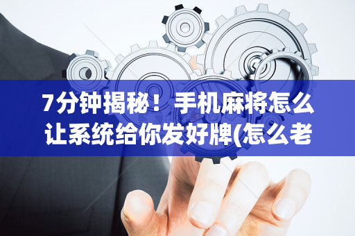 7分钟揭秘！手机麻将怎么让系统给你发好牌(怎么老输必备神器)