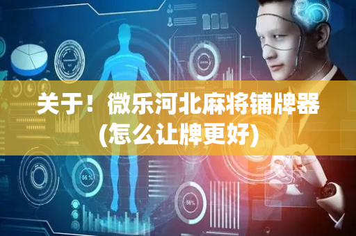 关于！微乐河北麻将铺牌器(怎么让牌更好)