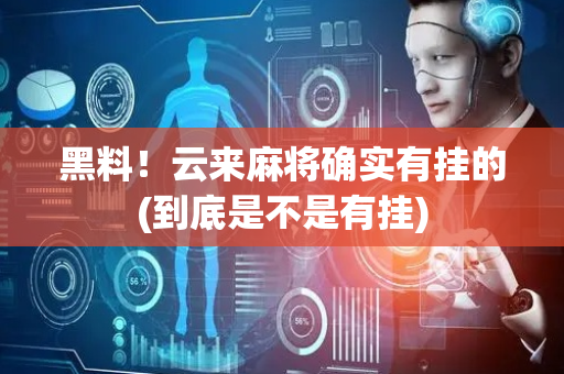 黑料！云来麻将确实有挂的(到底是不是有挂)