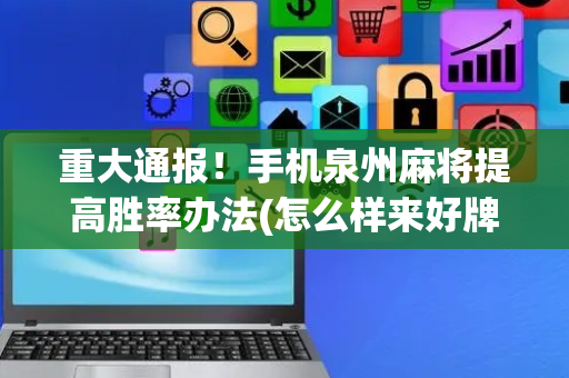 重大通报！手机泉州麻将提高胜率办法(怎么样来好牌)