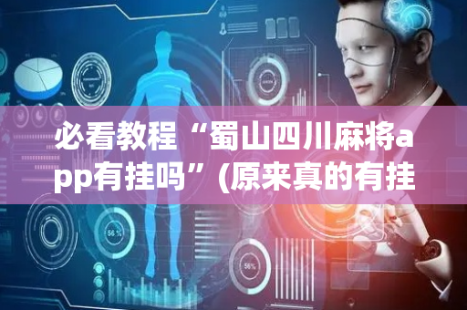 必看教程“蜀山四川麻将app有挂吗”(原来真的有挂)-抖音