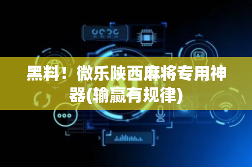 黑料！微乐陕西麻将专用神器(输赢有规律)