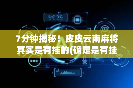 7分钟揭秘！皮皮云南麻将其实是有挂的(确定是有挂)