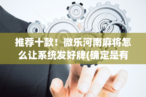 推荐十款！微乐河南麻将怎么让系统发好牌(确定是有挂)
