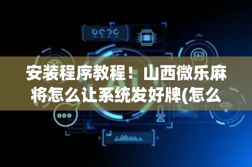 安装程序教程！山西微乐麻将怎么让系统发好牌(怎么才可以赢)