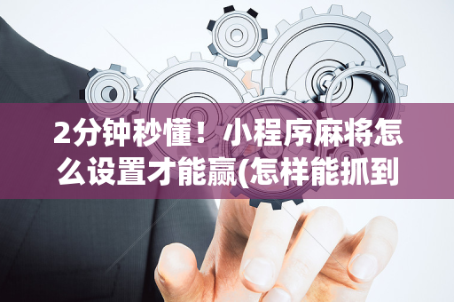 2分钟秒懂！小程序麻将怎么设置才能赢(怎样能抓到好牌)