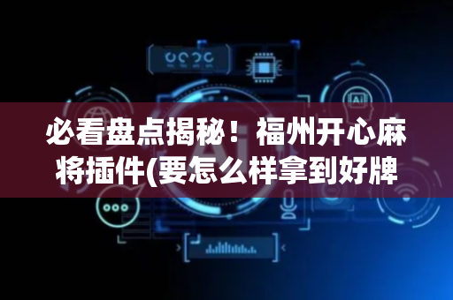 必看盘点揭秘！福州开心麻将插件(要怎么样拿到好牌)
