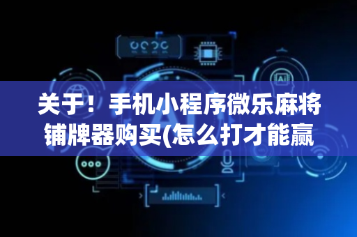关于！手机小程序微乐麻将铺牌器购买(怎么打才能赢)