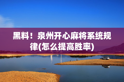 黑料！泉州开心麻将系统规律(怎么提高胜率)