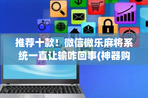 推荐十款！微信微乐麻将系统一直让输咋回事(神器购买好牌规律)