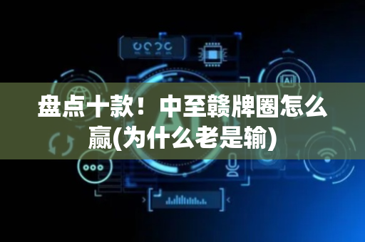 盘点十款！中至赣牌圈怎么赢(为什么老是输)