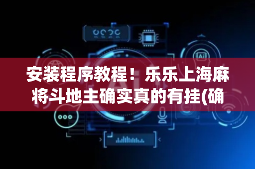 安装程序教程！乐乐上海麻将斗地主确实真的有挂(确实有挂吗)