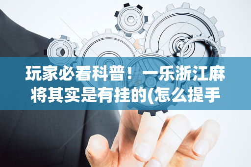 玩家必看科普！一乐浙江麻将其实是有挂的(怎么提手拿好牌)