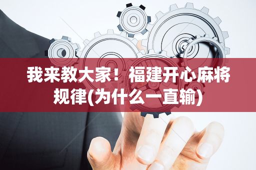 我来教大家！福建开心麻将规律(为什么一直输)
