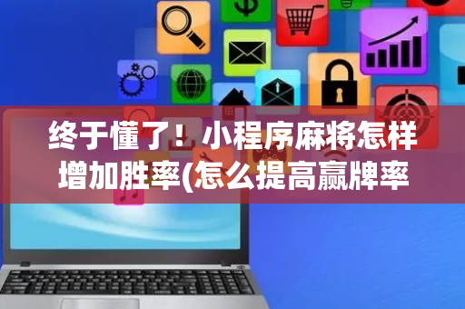 终于懂了！小程序麻将怎样增加胜率(怎么提高赢牌率)