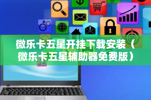 微乐卡五星开挂下载安装（微乐卡五星辅助器免费版）