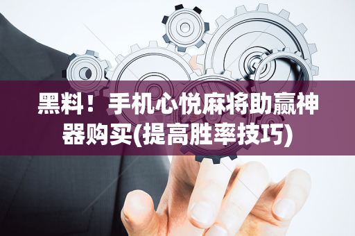 黑料！手机心悦麻将助赢神器购买(提高胜率技巧)