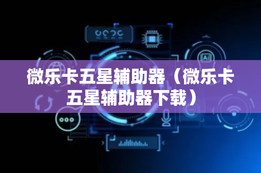 微乐卡五星辅助器（微乐卡五星辅助器下载）