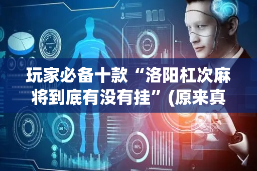 玩家必备十款“洛阳杠次麻将到底有没有挂”(原来真的有挂)-抖音